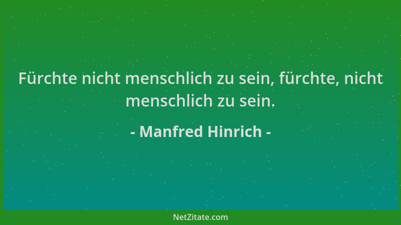 Manfred Hinrich - Fürchte nicht menschlich zu sein, fürchte, nicht menschlich zu sein....