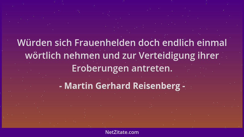 Martin Gerhard Reisenberg - Würden sich Frauenhelden doch endlich einmal wörtlich nehmen und zur Verteidigung ihrer Eroberu...