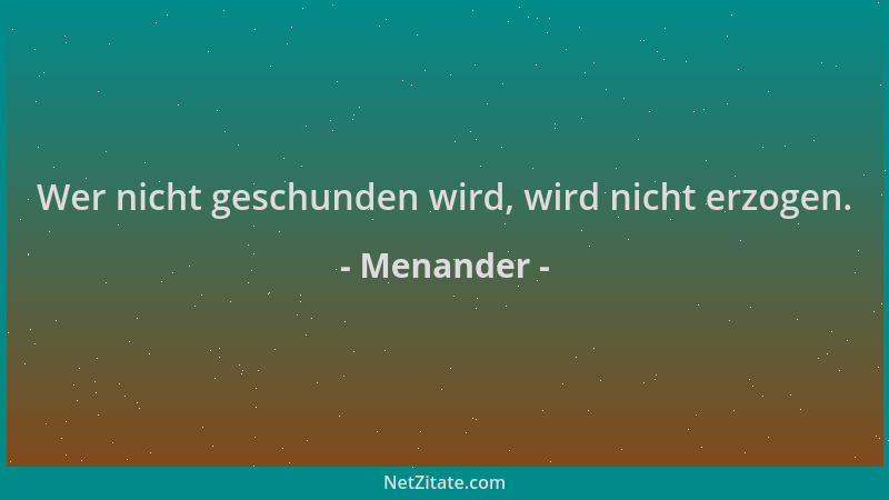 Menander - Wer nicht geschunden wird, wird nicht erzogen....