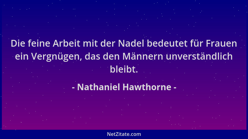 Nathaniel Hawthorne - Die feine Arbeit mit der Nadel bedeutet für Frauen ein Vergnügen, das den Männern unverständlich blei...
