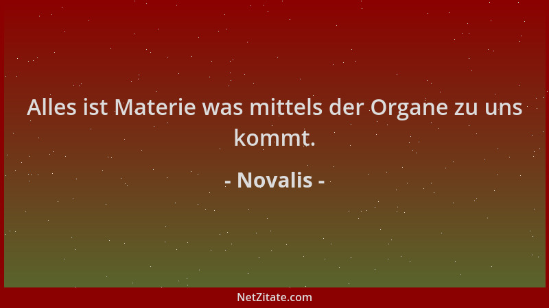 Novalis - Alles ist Materie was mittels der Organe zu uns kommt....