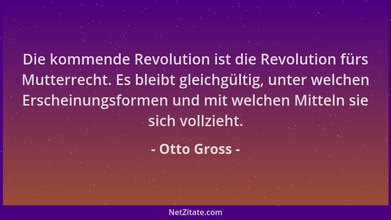Otto Gross - Die kommende Revolution ist die Revolution fürs Mutterrecht. Es bleibt gleichgültig, unter welchen Erscheinung...