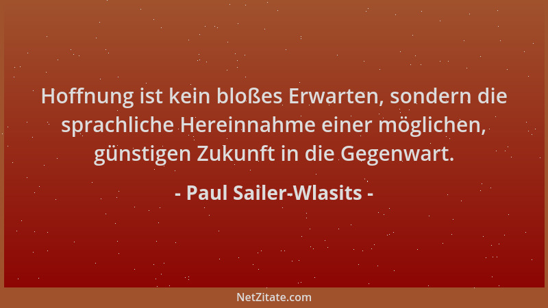 Paul Sailer-Wlasits - Hoffnung ist kein bloßes Erwarten, sondern die sprachliche Hereinnahme einer möglichen, günstigen Zuk...