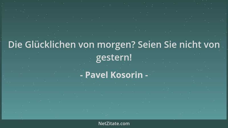 Pavel Kosorin - Die Glücklichen von morgen? Seien Sie nicht von gestern!...
