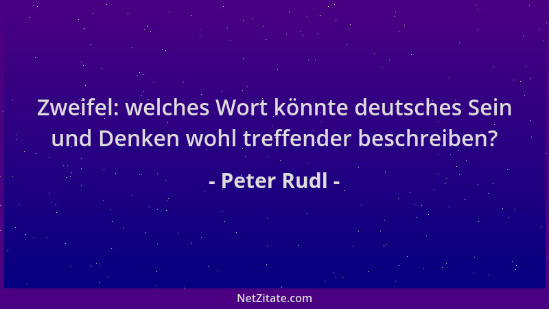 Peter Rudl - Zweifel: welches Wort könnte deutsches Sein und Denken wohl treffender beschreiben?...