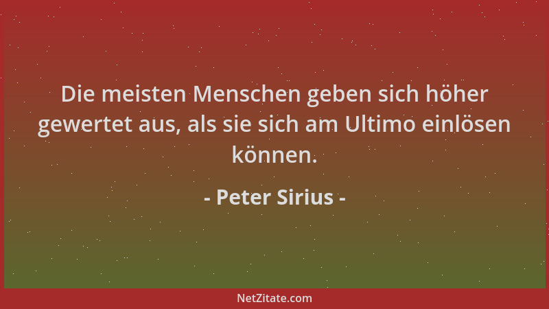Peter Sirius - Die meisten Menschen geben sich höher gewertet aus, als sie sich am Ultimo einlösen können....