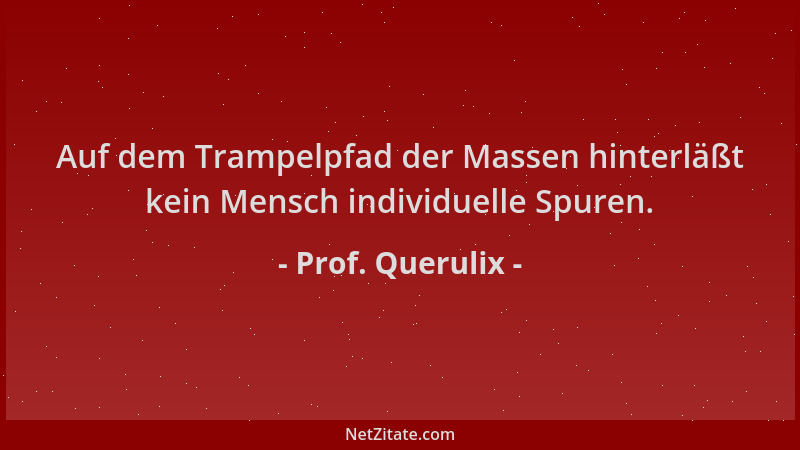 Prof. Querulix - Auf dem Trampelpfad der Massen hinterläßt kein Mensch individuelle Spuren....