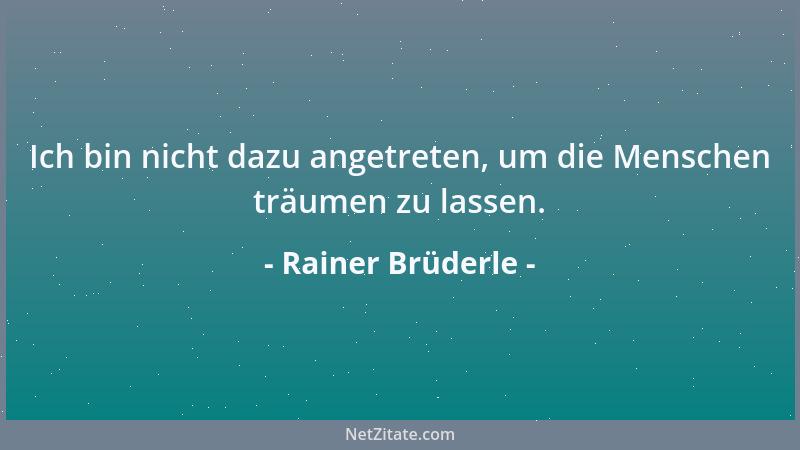 Rainer Brüderle - Ich bin nicht dazu angetreten, um die Menschen träumen zu lassen....