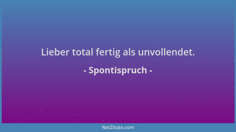 Spontispruch - Lieber total fertig als unvollendet....