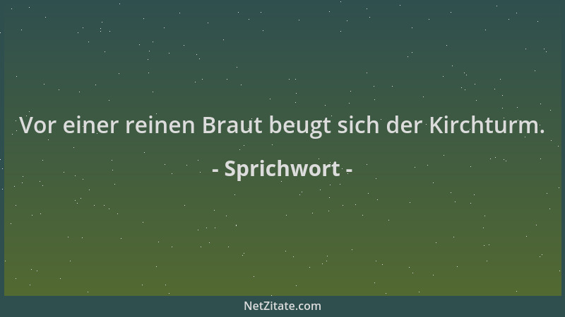 Sprichwort - Vor einer reinen Braut beugt sich der Kirchturm....