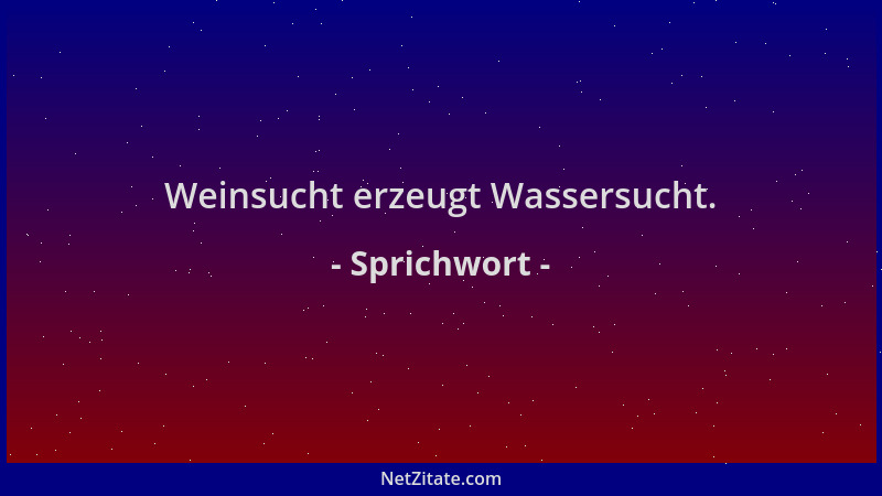 Sprichwort - Weinsucht erzeugt Wassersucht....