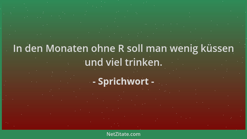 Sprichwort - In den Monaten ohne R soll man wenig küssen und viel trinken....