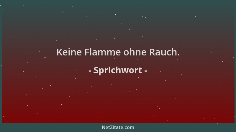 Sprichwort - Keine Flamme ohne Rauch....