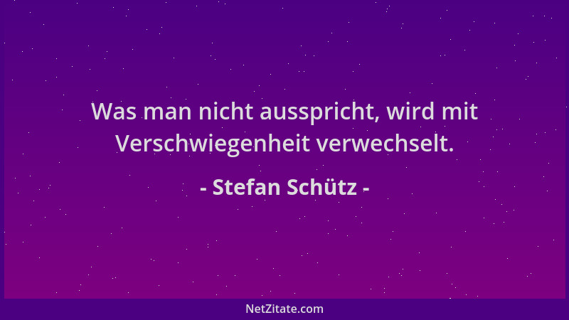 Stefan Schütz - Was man nicht ausspricht, wird mit Verschwiegenheit verwechselt....