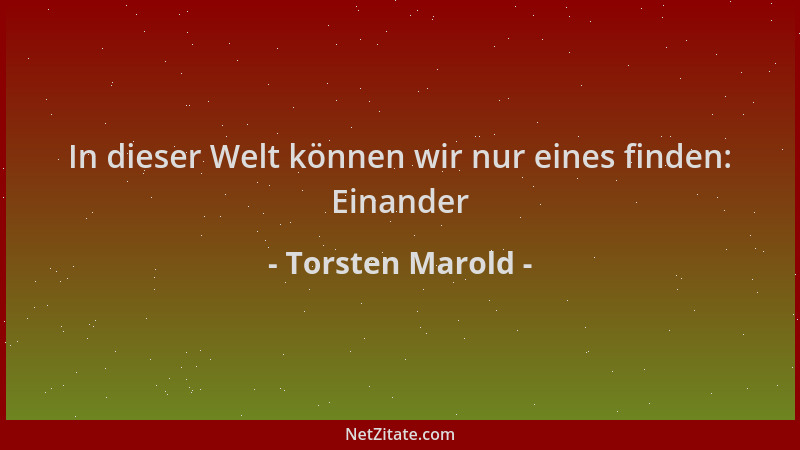 Torsten Marold - In dieser Welt können wir nur eines finden: Einander...