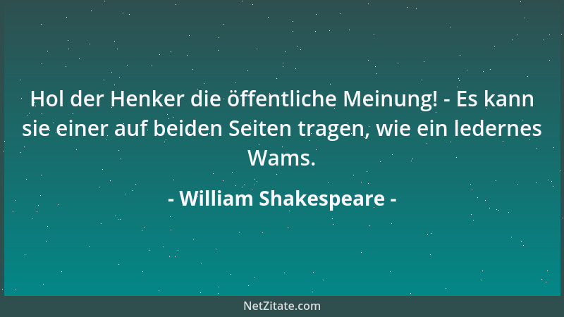 William Shakespeare - Hol der Henker die öffentliche Meinung! - Es kann sie einer auf beiden Seiten tragen, wie ein lederne...