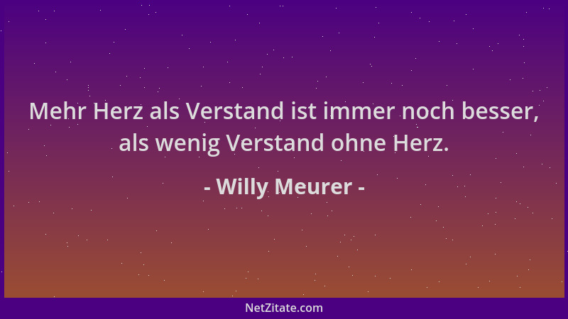 Willy Meurer - Mehr Herz als Verstand ist immer noch besser, als wenig Verstand ohne Herz....