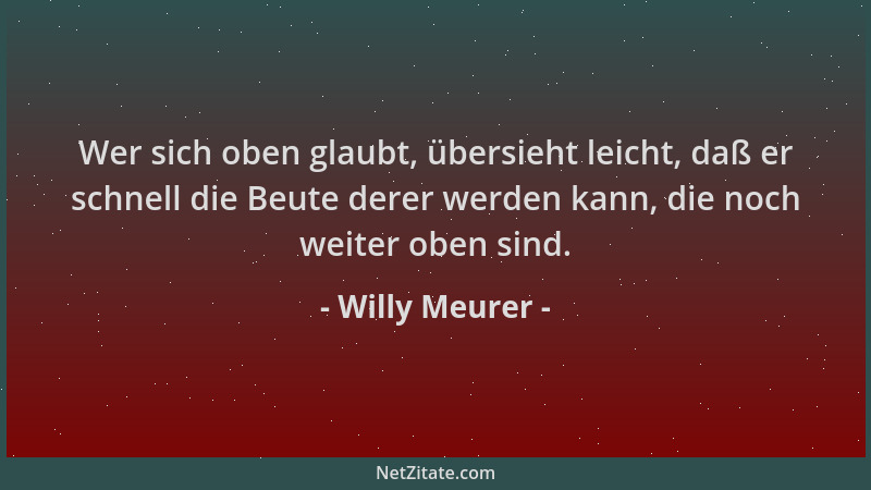 Willy Meurer - Wer sich oben glaubt, übersieht leicht, daß er schnell die Beute derer werden kann, die noch weiter oben sin...