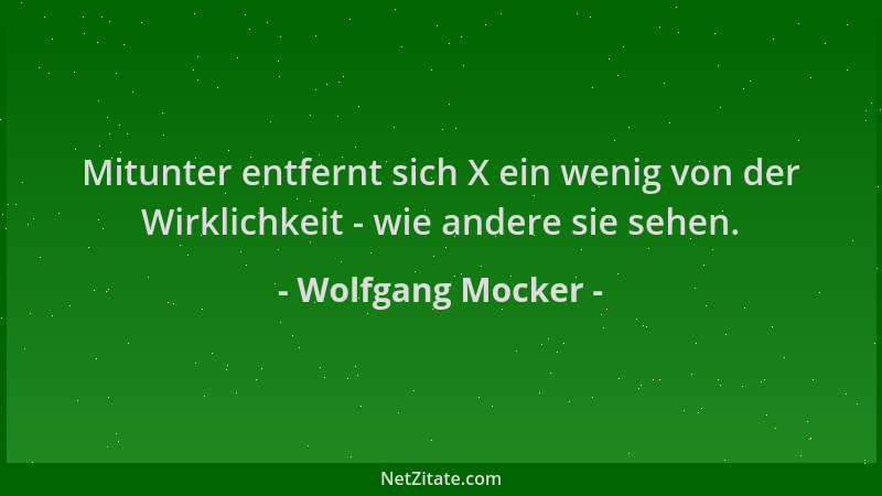 Wolfgang Mocker - Mitunter entfernt sich X ein wenig von der Wirklichkeit - wie andere sie sehen....