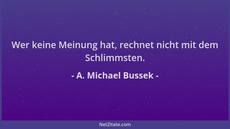 A. Michael Bussek - Wer keine Meinung hat, rechnet nicht mit dem Schlimmsten....