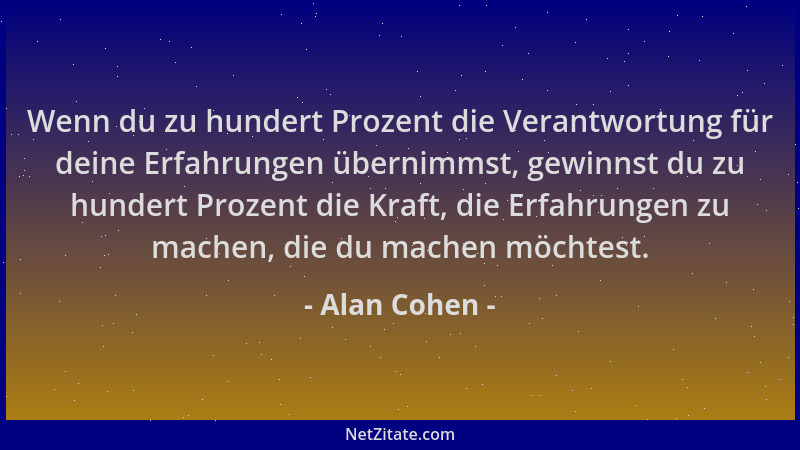 Alan Cohen - Wenn du zu hundert Prozent die Verantwortung für deine Erfahrungen übernimmst, gewinnst du zu hundert Prozent...