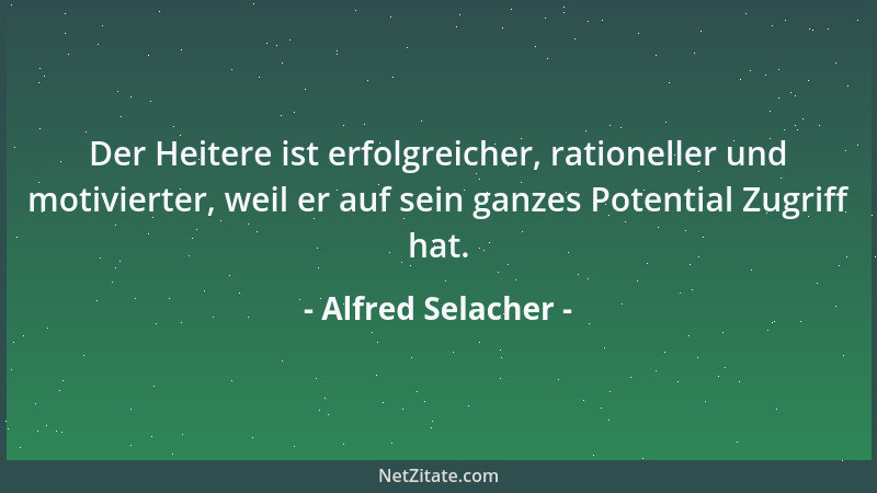 Alfred Selacher - Der Heitere ist erfolgreicher, rationeller und motivierter, weil er auf sein ganzes Potential Zugriff hat...