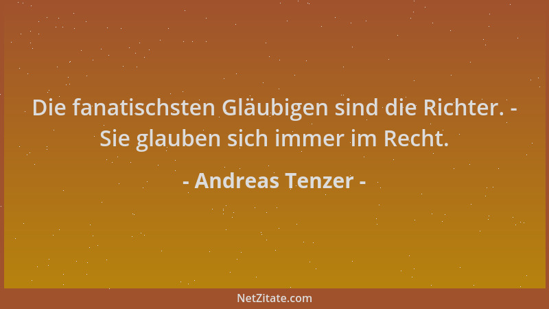 Andreas Tenzer - Die fanatischsten Gläubigen sind die Richter. - Sie glauben sich immer im Recht....