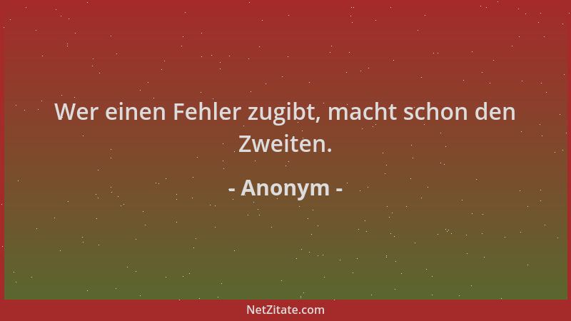 Anonym - Wer einen Fehler zugibt, macht schon den Zweiten....
