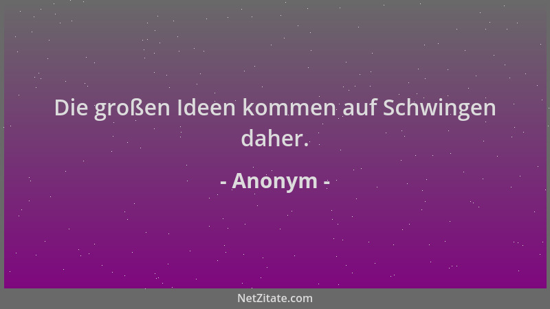 Anonym - Die großen Ideen kommen auf Schwingen daher....