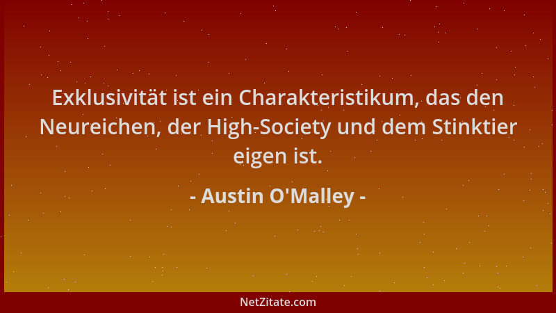 Austin O'Malley - Exklusivität ist ein Charakteristikum, das den Neureichen, der High-Society und dem Stinktier eigen i...