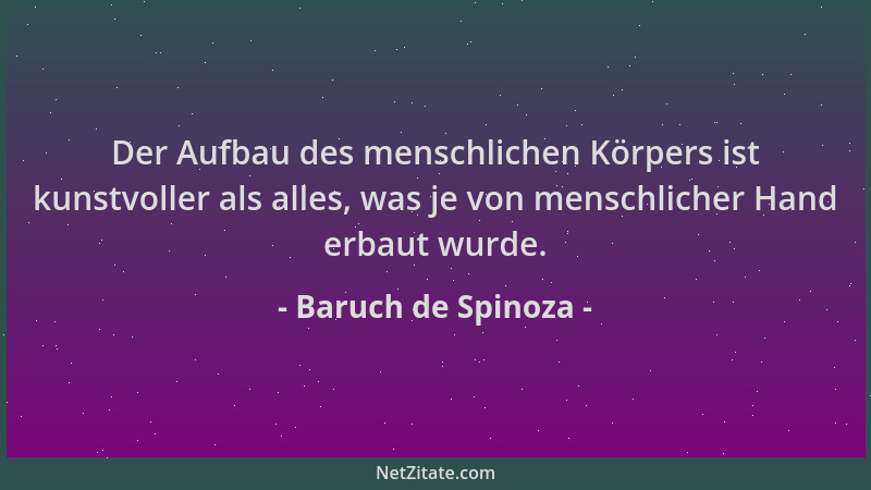 Baruch de Spinoza - Der Aufbau des menschlichen Körpers ist kunstvoller als alles, was je von menschlicher Hand erbaut wurd...