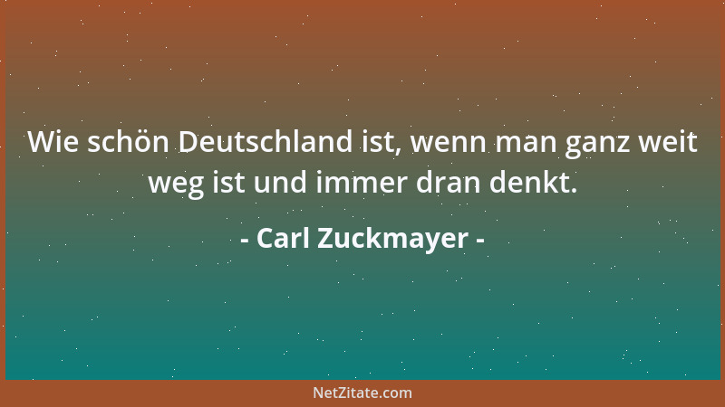 Carl Zuckmayer - Wie schön Deutschland ist, wenn man ganz weit weg ist und immer dran denkt....