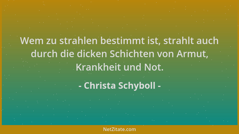 Christa Schyboll - Wem zu strahlen bestimmt ist, strahlt auch durch die dicken Schichten von Armut, Krankheit und Not....