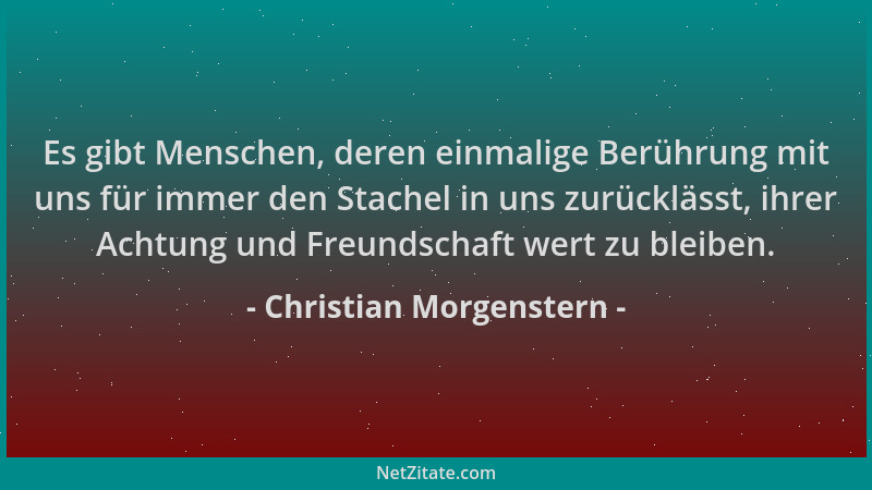 Christian Morgenstern - Es gibt Menschen, deren einmalige Berührung mit uns für immer den Stachel in uns zurücklässt, ihrer...