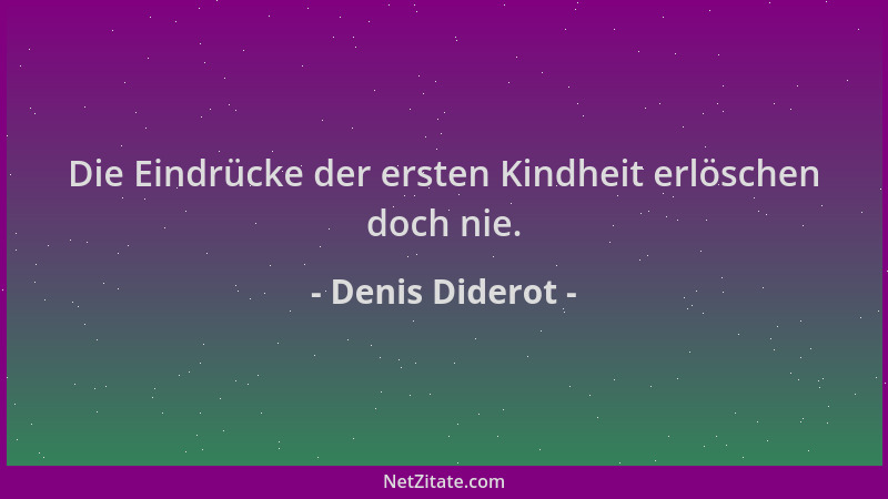 Denis Diderot - Die Eindrücke der ersten Kindheit erlöschen doch nie....