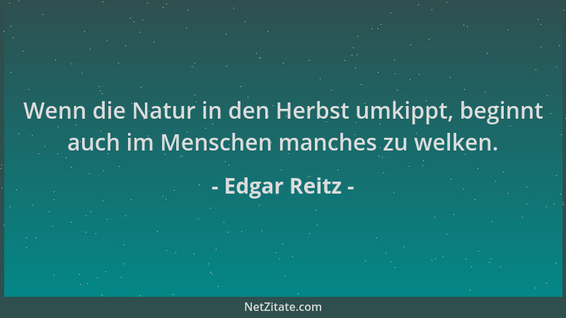 Edgar Reitz - Wenn die Natur in den Herbst umkippt, beginnt auch im Menschen manches zu welken....