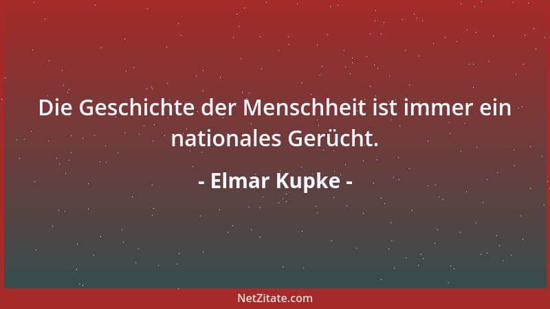 Elmar Kupke - Die Geschichte der Menschheit ist immer ein nationales Gerücht....
