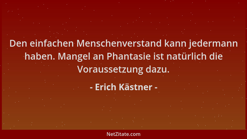 Erich Kästner - Den einfachen Menschenverstand kann jedermann haben. Mangel an Phantasie ist natürlich die Voraussetzung da...