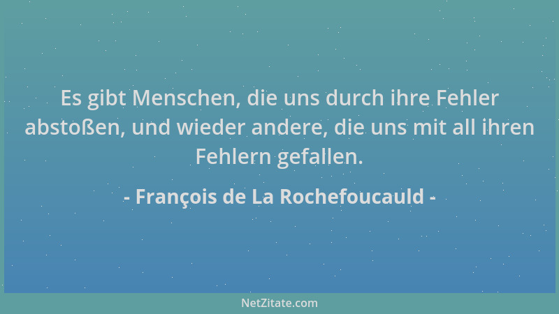 François de La Rochefoucauld - Es gibt Menschen, die uns durch ihre Fehler abstoßen, und wieder andere, die uns mit all ihr...