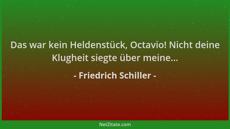 Friedrich Schiller - Das war kein Heldenstück, Octavio! Nicht deine Klugheit siegte über meine......