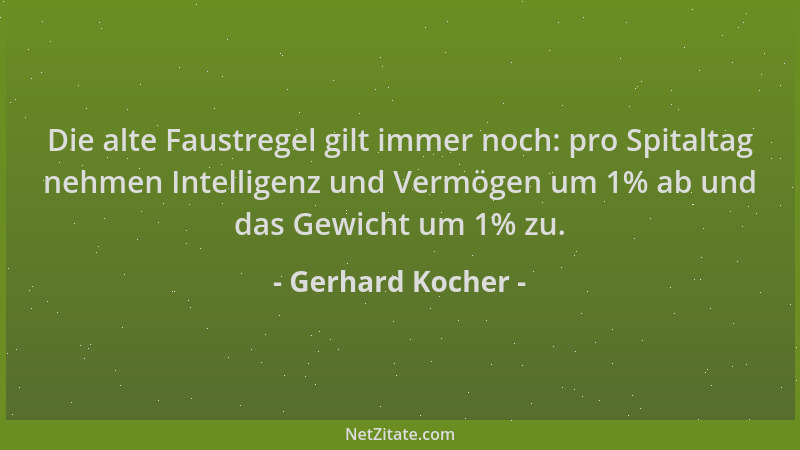 Gerhard Kocher - Die alte Faustregel gilt immer noch: pro Spitaltag nehmen Intelligenz und Vermögen um 1% ab und das Gewich...