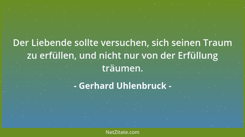 Gerhard Uhlenbruck - Der Liebende sollte versuchen, sich seinen Traum zu erfüllen, und nicht nur von der Erfüllung träumen....