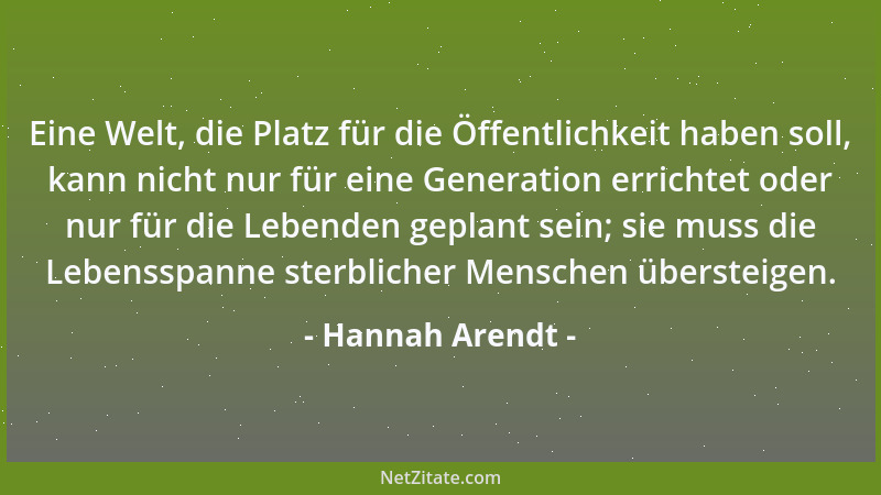 Hannah Arendt - Eine Welt, die Platz für die Öffentlichkeit haben soll, kann nicht nur für eine Generation errichtet oder n...