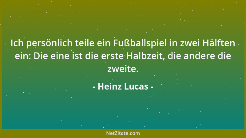 Heinz Lucas - Ich persönlich teile ein Fußballspiel in zwei Hälften ein: Die eine ist die erste Halbzeit, die andere die zw...