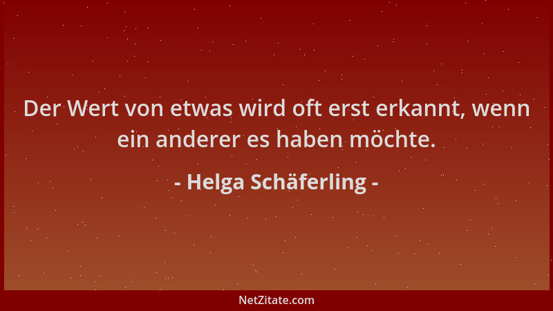 Helga Schäferling - Der Wert von etwas wird oft erst erkannt, wenn ein anderer es haben möchte....