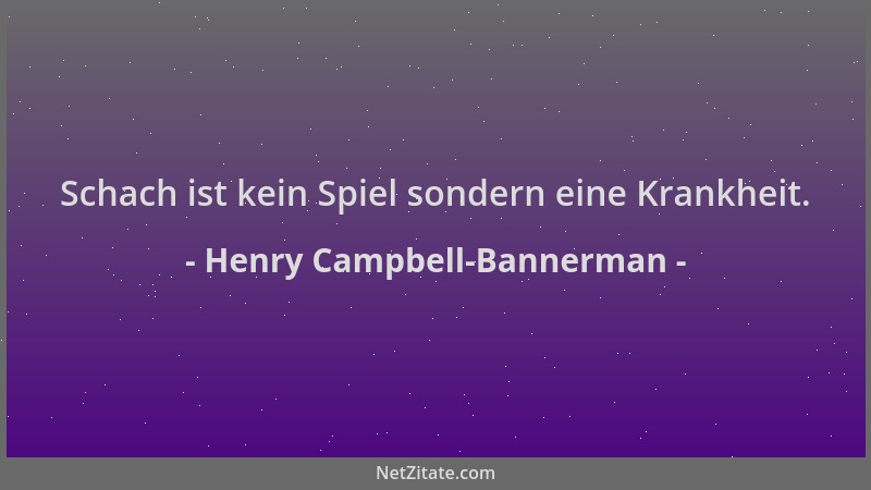 Henry Campbell-Bannerman - Schach ist kein Spiel sondern eine Krankheit....