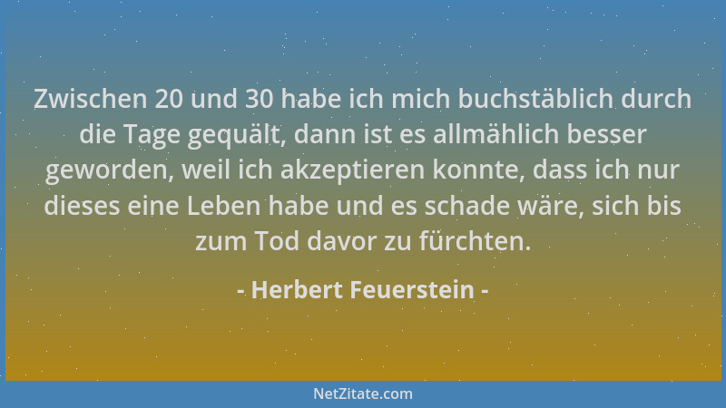 Herbert Feuerstein - Zwischen 20 und 30 habe ich mich buchstäblich durch die Tage gequält, dann ist es allmählich besser ge...