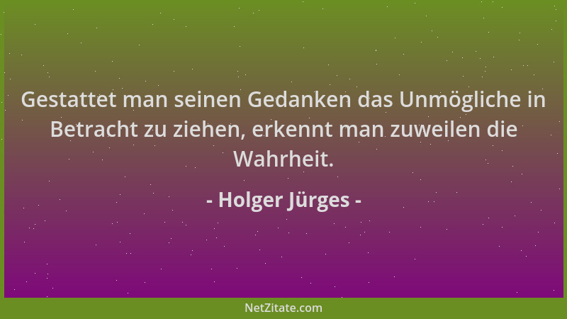 Holger Jürges - Gestattet man seinen Gedanken das Unmögliche in Betracht zu ziehen, erkennt man zuweilen die Wahrheit....