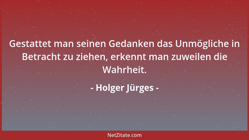 Holger Jürges - Gestattet man seinen Gedanken das Unmögliche in Betracht zu ziehen, erkennt man zuweilen die Wahrheit....