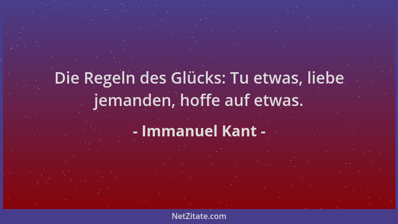 Immanuel Kant - Die Regeln des Glücks: Tu etwas, liebe jemanden, hoffe auf etwas....